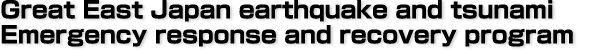 Great East Japan earthquake and tsunami Emergency response and recovery program