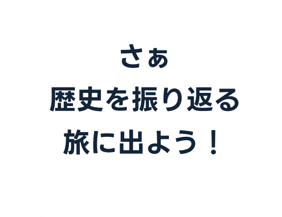 さぁ歴史を振り返る旅に出よう!