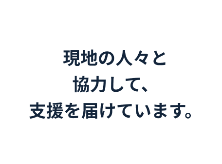 現地の人々と協力して、支援を届けています。