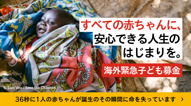 すべての赤ちゃんに、安心できる人生のはじまりを。海外緊急子ども支援　36秒に1人の赤ちゃんが誕生のその瞬間に命を失っています
